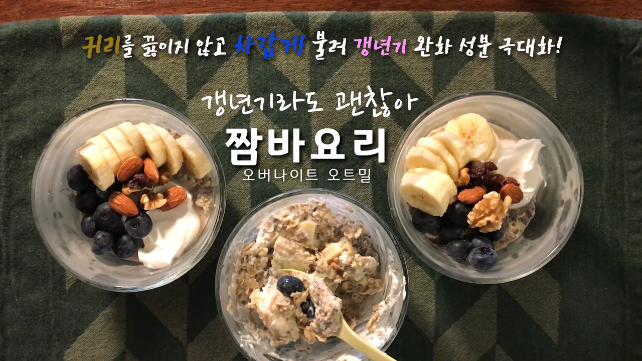 [갱년기라도 괜찮아 : 짬바요리] 귀리를 끓이지 않고 차갑게 불려 갱년기 완화 성분 극대화! 갱년기 맞춤 오버나이트 오트밀(오나오) 레시피